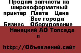 Продам запчасти на широкоформатный принтер. Плата › Цена ­ 27 000 - Все города Бизнес » Оборудование   . Ненецкий АО,Топседа п.